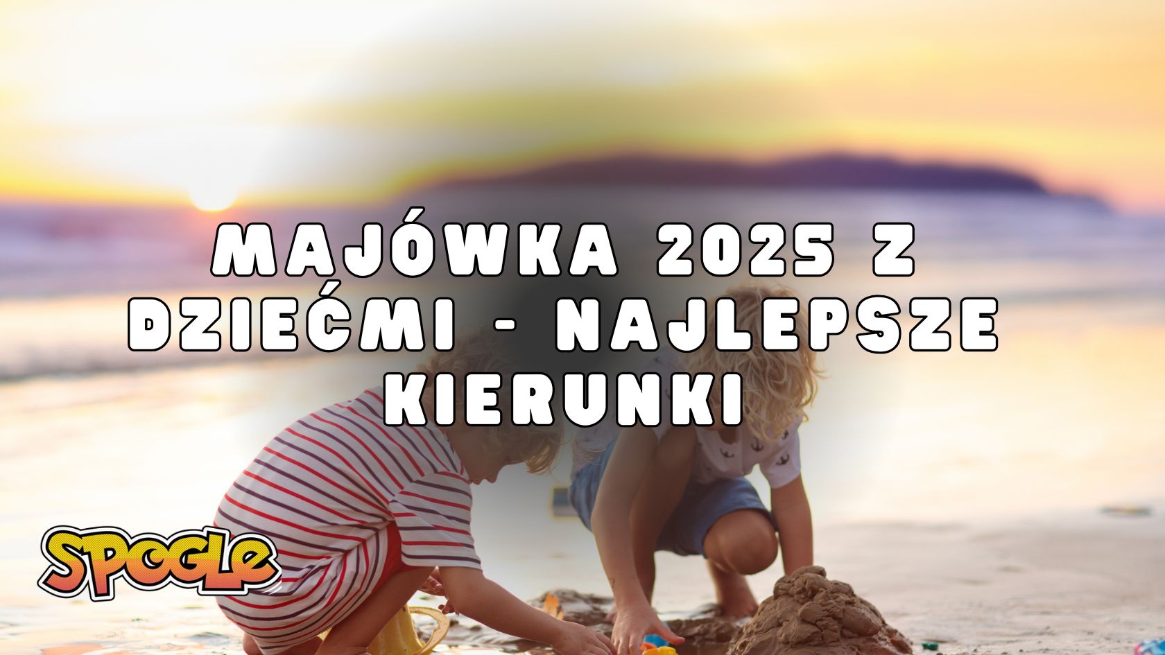 Majówka 2025 z dziećmi - najlepsze kierunki