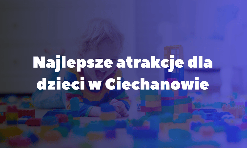 Najlepsze atrakcje dla dzieci w Ciechanowie Najlepsze atrakcje dla dzieci w Ciechanowie