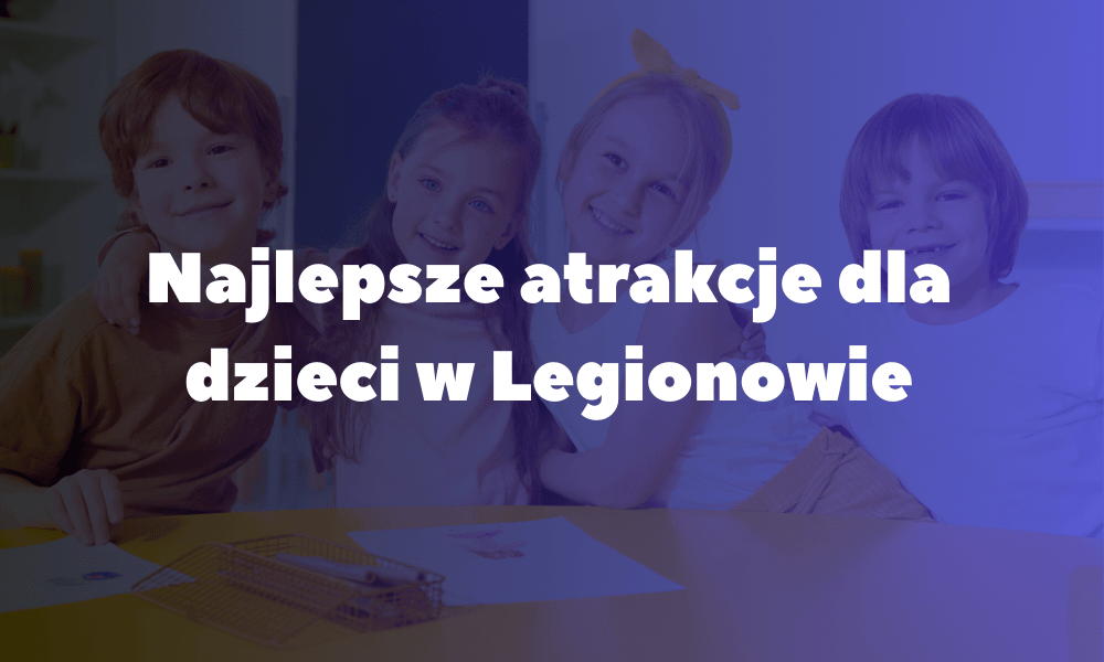 Najlepsze atrakcje dla dzieci w Legionowie Najlepsze atrakcje dla dzieci w Legionowie