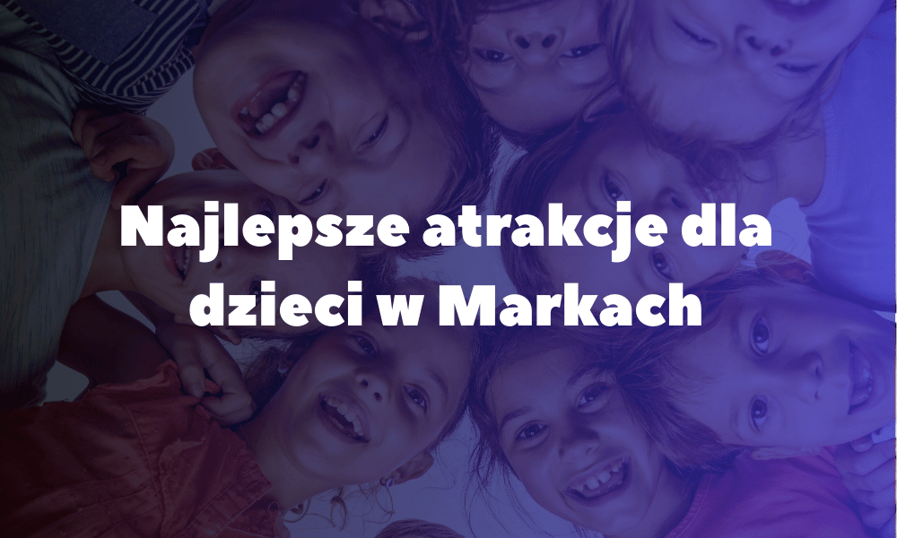 Najlepsze atrakcje dla dzieci w Markach Najlepsze atrakcje dla dzieci w Markach
