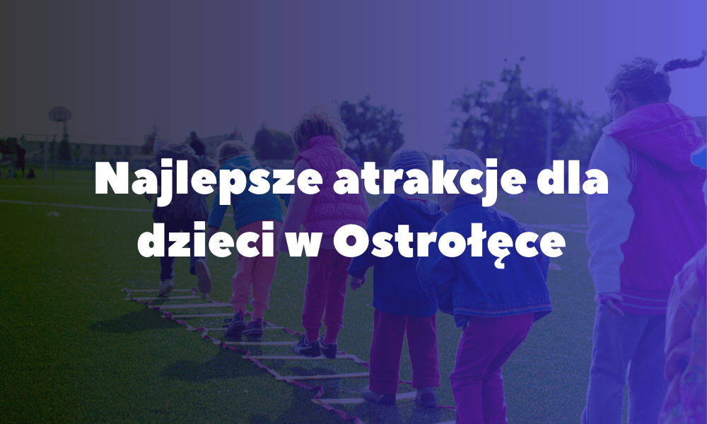 Najlepsze atrakcje dla dzieci w Ostrołęce Najlepsze atrakcje dla dzieci w Ostrołęce
