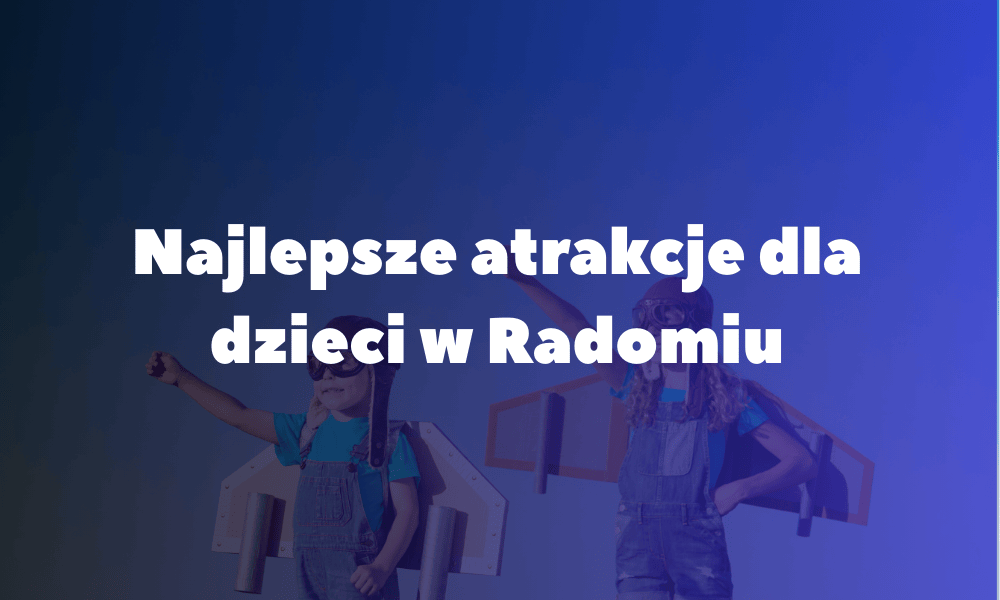 Najlepsze atrakcje dla dzieci w Radomiu Najlepsze atrakcje dla dzieci w Radomiu