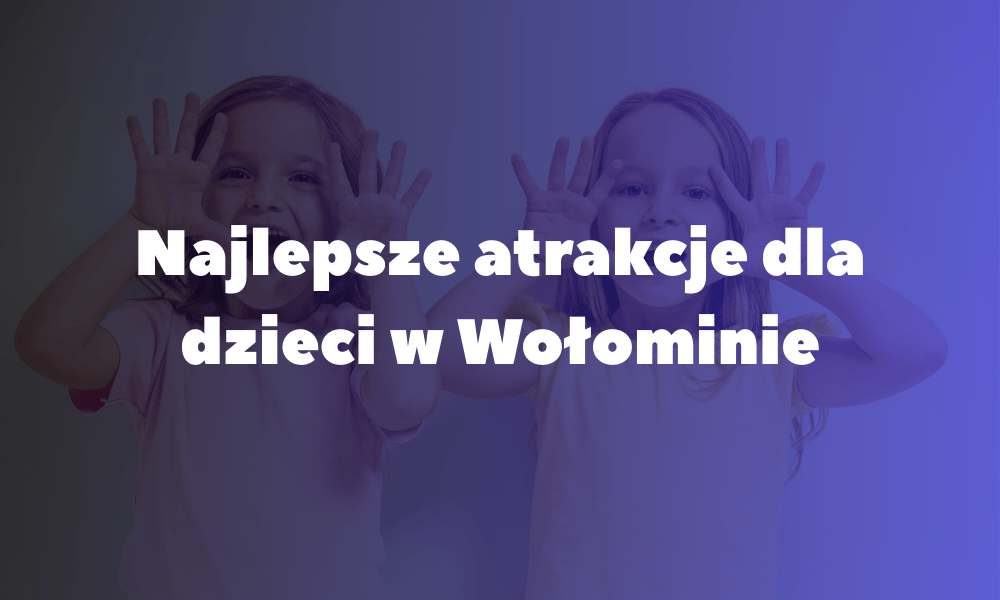 Najlepsze atrakcje dla dzieci w Wołominie