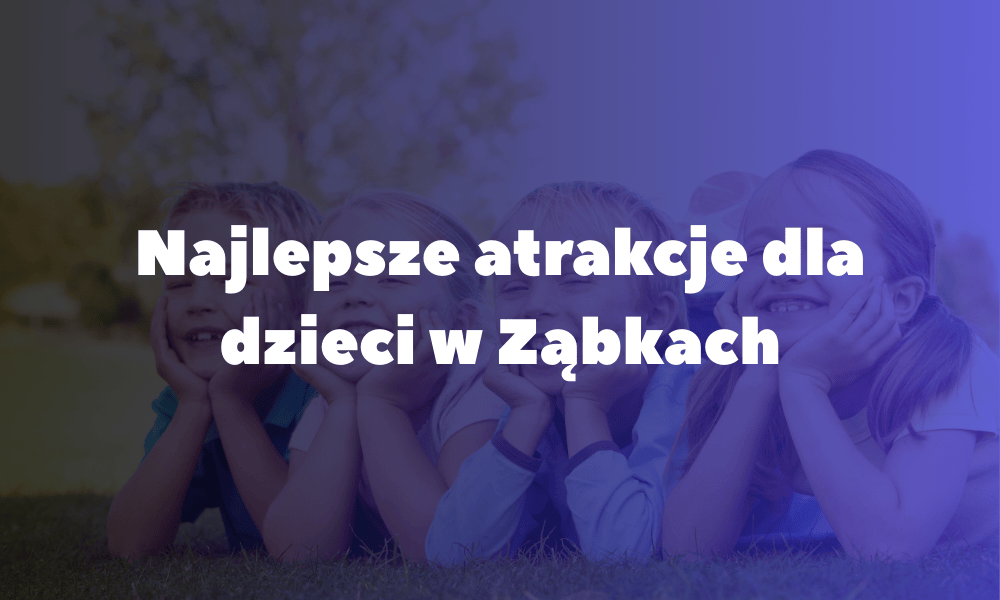 Najlepsze atrakcje dla dzieci w Ząbkach