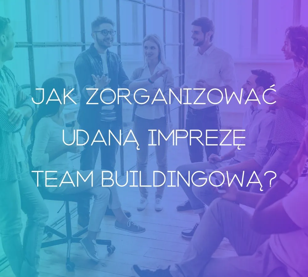 Jak zorganizować udaną imprezę Team Buildingową?