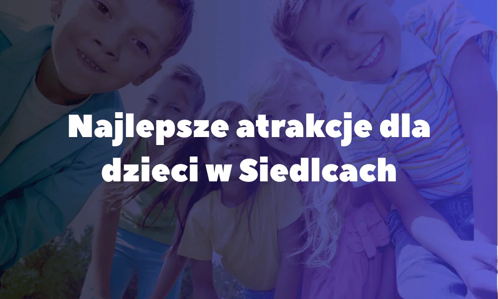 Najlepsze atrakcje dla dzieci w&nbsp;Siedlcach